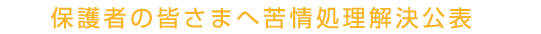 保護者の皆さまへ苦情処理解決公表